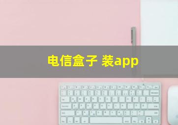 电信盒子 装app